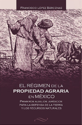 Libro: El Régimen de la Propiedad Agraria en México. Primeros Auxilios Jurídicos para la Defensa de la Tierra y los Recursos Naturales