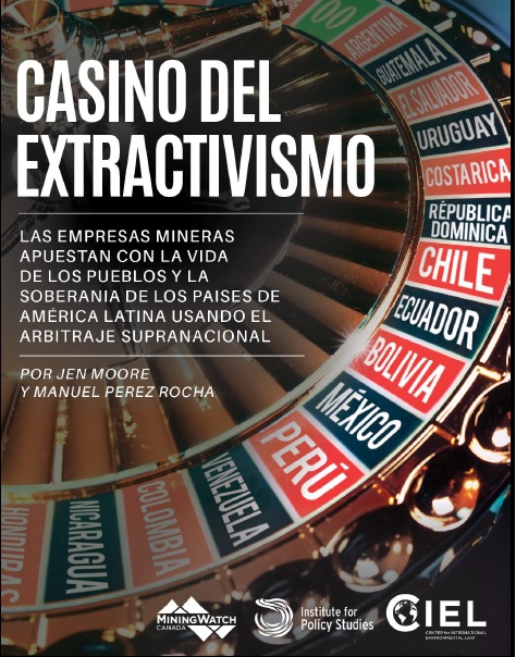 RESUMEN EJECUTIVO E INFORME COMPLETO  «CASINO DEL EXTRACTIVISMO: LAS EMRESAS MINERAS APUESTAN CON LA VIDA Y LA SOBERANÍA DE AMÉRICA LATINA USANDO EL ARBITRAJE SUPRANACIONAL