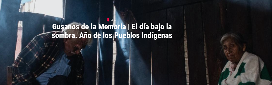 Gusanos de la Memoria | El día bajo la sombra. Año de los Pueblos Indígenas