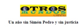 Comunicado Otros Mundos Chiapas «Un año sin Simón Pedro y sin justicia»