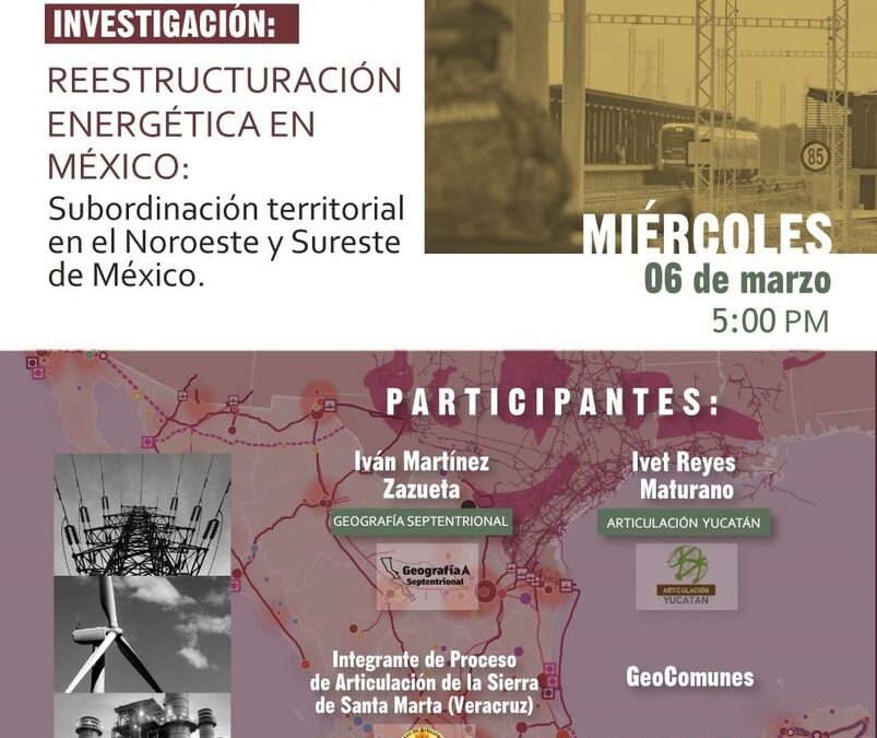 Presentación virtual de la investigación «Reestructuración energética en México: subordinación territorial en el noroeste y sureste de México» realizada por GeoComunes