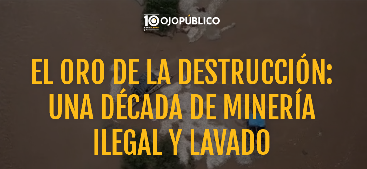 El oro de la destrucción: una década de minería ilegal y lavado